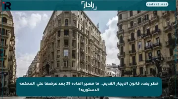 خطر يهدد قانون الإيجار القديم.. ما مصير المادة 29 بعد عرضها على المحكمة الدستورية؟